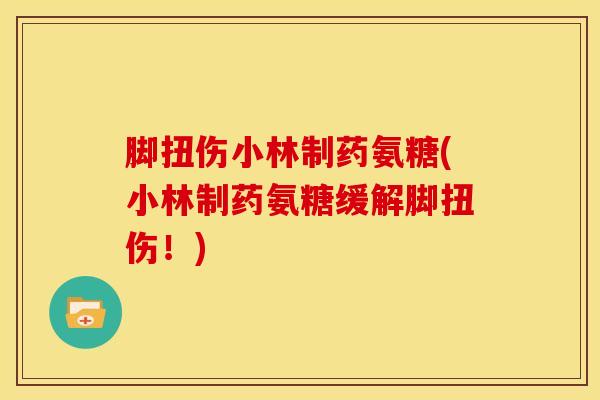 脚扭伤小林制药氨糖(小林制药氨糖缓解脚扭伤!)-第1张图片-氨糖科普网 脚扭伤小林制药氨糖(小林制药氨糖缓解脚扭伤!)-第1张图片-氨糖科普网