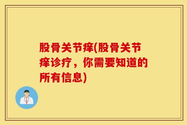 股骨关节痒(股骨关节痒诊疗,你需要知道的所有信息)-第1张图片-氨糖科普网 股骨关节痒(股骨关节痒诊疗,你需要知道的所有信息)-第1张图片-氨糖科普网