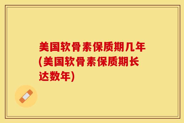 美国软骨素保质期几年(美国软骨素保质期长达数年)-第1张图片-氨糖科普网 美国软骨素保质期几年(美国软骨素保质期长达数年)-第1张图片-氨糖科普网
