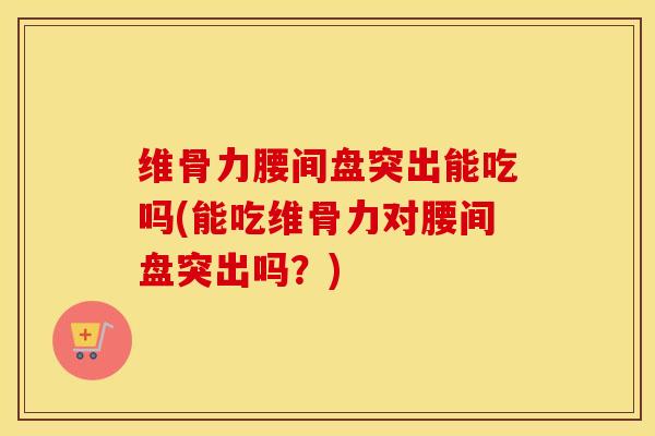维骨力腰间盘突出能吃吗(能吃维骨力对腰间盘突出吗?)-第1张图片-氨糖科普网 维骨力腰间盘突出能吃吗(能吃维骨力对腰间盘突出吗?)-第1张图片-氨糖科普网