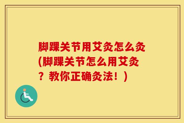 脚踝关节用艾灸怎么灸(脚踝关节怎么用艾灸?教你正确灸法!)-第1张图片-氨糖科普网 脚踝关节用艾灸怎么灸(脚踝关节怎么用艾灸?教你正确灸法!)-第1张图片-氨糖科普网