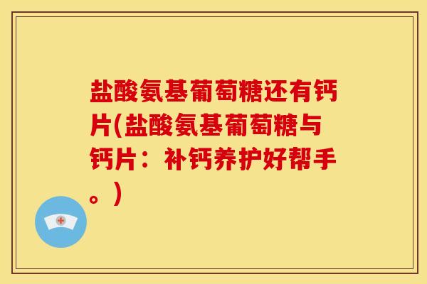 盐酸氨基葡萄糖还有钙片(盐酸氨基葡萄糖与钙片：补钙养护好帮手。)-第1张图片-氨糖科普网