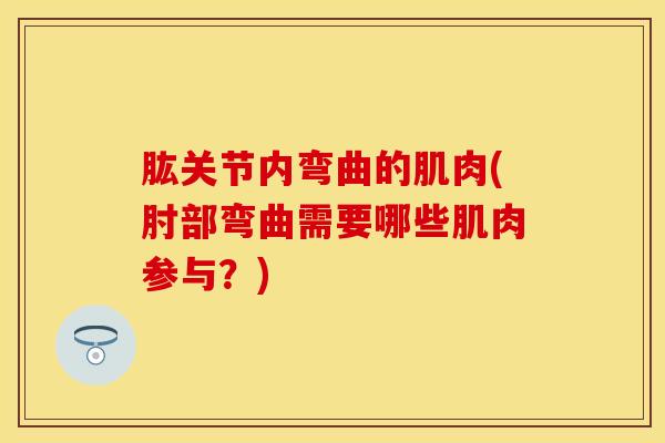 肱关节内弯曲的肌肉(肘部弯曲需要哪些肌肉参与?)-第1张图片-氨糖科普网 肱关节内弯曲的肌肉(肘部弯曲需要哪些肌肉参与?)-第1张图片-氨糖科普网