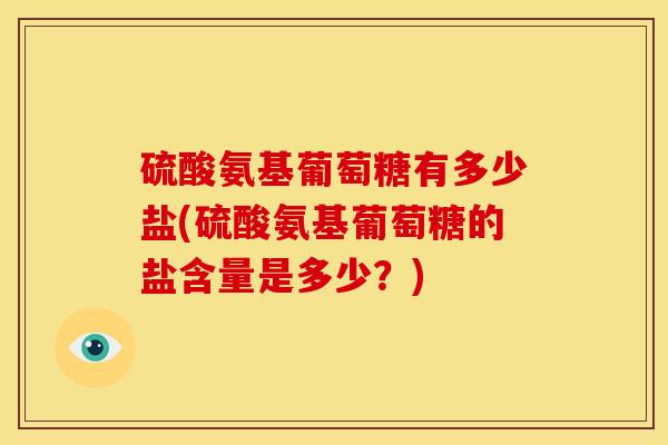 硫酸氨基葡萄糖有多少盐(硫酸氨基葡萄糖的盐含量是多少？)-第1张图片-氨糖科普网