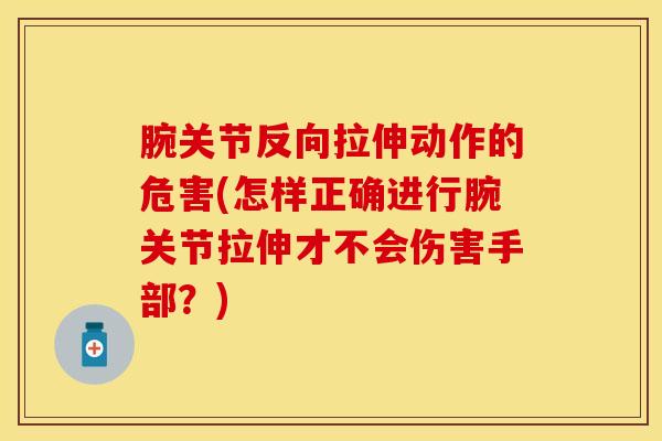 腕关节反向拉伸动作的危害(怎样正确进行腕关节拉伸才不会伤害手部？)-第1张图片-氨糖科普网