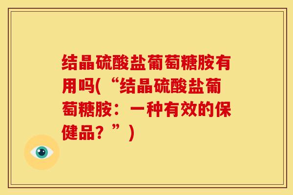 结晶硫酸盐葡萄糖胺有用吗(“结晶硫酸盐葡萄糖胺:一种有效的保健品?”)-第1张图片-氨糖科普网 结晶硫酸盐葡萄糖胺有用吗(“结晶硫酸盐葡萄糖胺:一种有效的保健品?”)-第1张图片-氨糖科普网