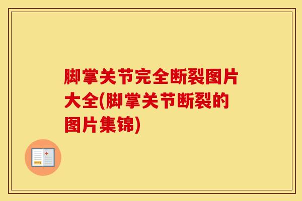 脚掌关节完全断裂图片大全(脚掌关节断裂的图片集锦)-第1张图片-氨糖科普网
