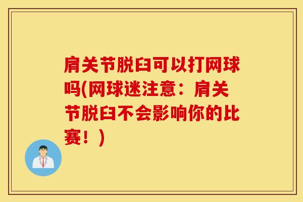 肩关节脱臼可以打网球吗(网球迷注意：肩关节脱臼不会影响你的比赛！)-第1张图片-氨糖科普网
