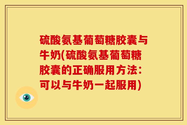 硫酸氨基葡萄糖胶囊与牛奶(硫酸氨基葡萄糖胶囊的正确服用方法：可以与牛奶一起服用)-第1张图片-氨糖科普网