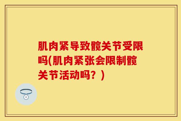 肌肉紧导致髋关节受限吗(肌肉紧张会限制髋关节活动吗?)-第1张图片-氨糖科普网 肌肉紧导致髋关节受限吗(肌肉紧张会限制髋关节活动吗?)-第1张图片-氨糖科普网