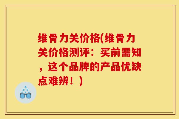维骨力关价格(维骨力关价格测评:买前需知,这个品牌的产品优缺点难辨!)-第1张图片-氨糖科普网 维骨力关价格(维骨力关价格测评:买前需知,这个品牌的产品优缺点难辨!)-第1张图片-氨糖科普网