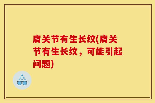 肩关节有生长纹(肩关节有生长纹,可能引起问题)-第1张图片-氨糖科普网 肩关节有生长纹(肩关节有生长纹,可能引起问题)-第1张图片-氨糖科普网