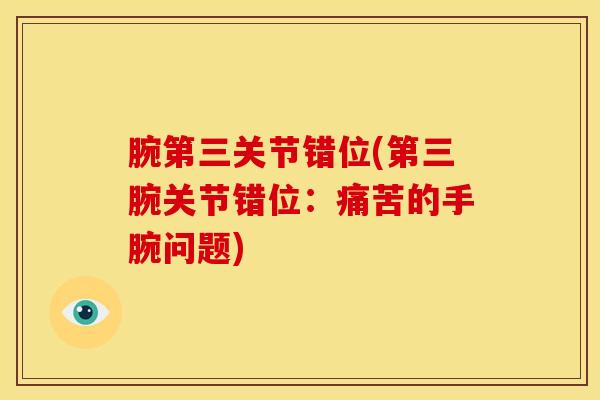 腕第三关节错位(第三腕关节错位:痛苦的手腕问题)-第1张图片-氨糖科普网 腕第三关节错位(第三腕关节错位:痛苦的手腕问题)-第1张图片-氨糖科普网