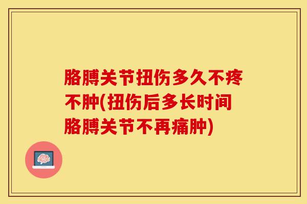 胳膊关节扭伤多久不疼不肿(扭伤后多长时间胳膊关节不再痛肿)-第1张图片-氨糖科普网