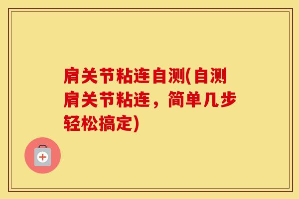 肩关节粘连自测(自测肩关节粘连,简单几步轻松搞定)-第1张图片-氨糖科普网 肩关节粘连自测(自测肩关节粘连,简单几步轻松搞定)-第1张图片-氨糖科普网