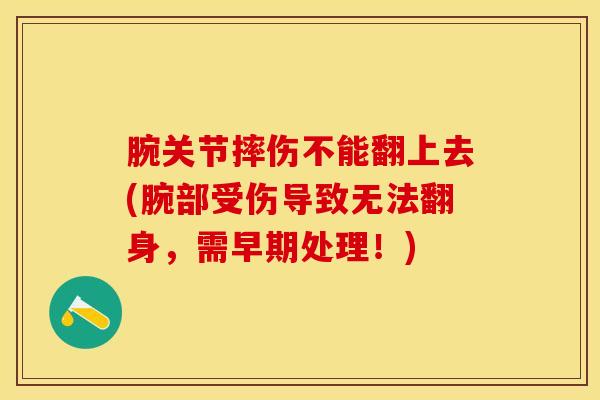 腕关节摔伤不能翻上去(腕部受伤导致无法翻身,需早期处理!)-第1张图片-氨糖科普网 腕关节摔伤不能翻上去(腕部受伤导致无法翻身,需早期处理!)-第1张图片-氨糖科普网