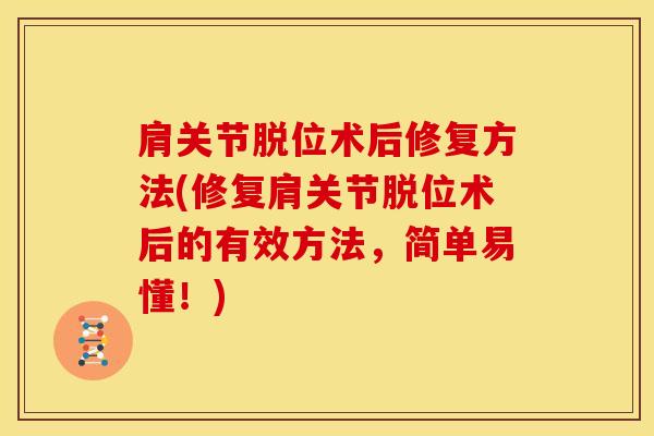 肩关节脱位术后修复方法(修复肩关节脱位术后的有效方法,简单易懂!)-第1张图片-氨糖科普网 肩关节脱位术后修复方法(修复肩关节脱位术后的有效方法,简单易懂!)-第1张图片-氨糖科普网
