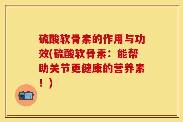 硫酸软骨素的作用与功效(硫酸软骨素:能帮助关节更健康的营养素!)-第1张图片-氨糖科普网 硫酸软骨素的作用与功效(硫酸软骨素:能帮助关节更健康的营养素!)-第1张图片-氨糖科普网