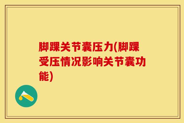 脚踝关节囊压力(脚踝受压情况影响关节囊功能)-第1张图片-氨糖科普网 脚踝关节囊压力(脚踝受压情况影响关节囊功能)-第1张图片-氨糖科普网