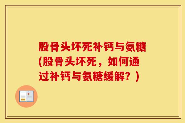 股骨头坏死补钙与氨糖(股骨头坏死,如何通过补钙与氨糖缓解?)-第1张图片-氨糖科普网 股骨头坏死补钙与氨糖(股骨头坏死,如何通过补钙与氨糖缓解?)-第1张图片-氨糖科普网