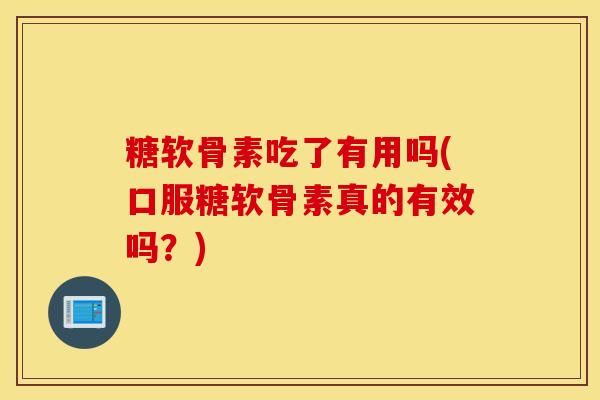 糖软骨素吃了有用吗(口服糖软骨素真的有效吗?)-第1张图片-氨糖科普网 糖软骨素吃了有用吗(口服糖软骨素真的有效吗?)-第1张图片-氨糖科普网
