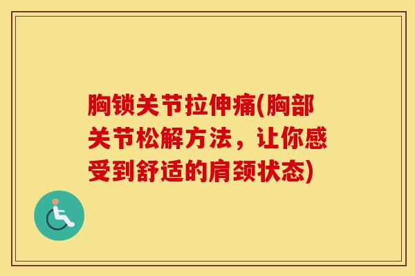 胸锁关节拉伸痛(胸部关节松解方法,让你感受到舒适的肩颈状态)-第1张图片-氨糖科普网 胸锁关节拉伸痛(胸部关节松解方法,让你感受到舒适的肩颈状态)-第1张图片-氨糖科普网