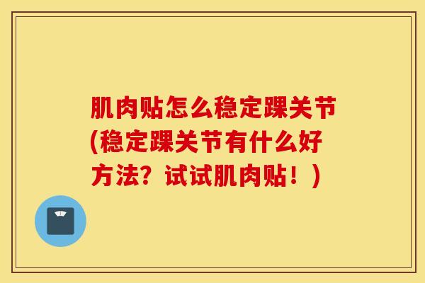 肌肉贴怎么稳定踝关节(稳定踝关节有什么好方法？试试肌肉贴！)-第1张图片-氨糖科普网