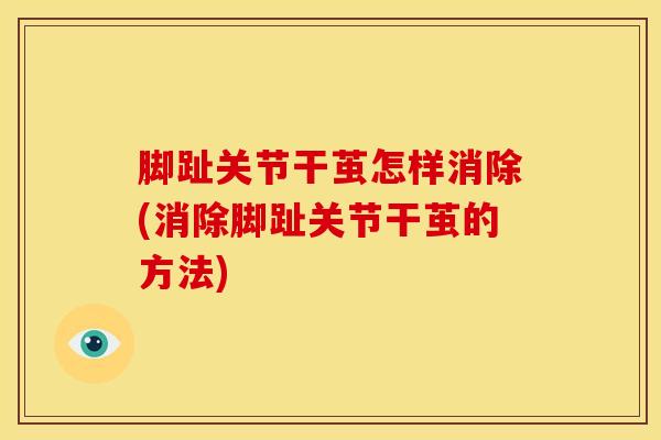 脚趾关节干茧怎样消除(消除脚趾关节干茧的方法)-第1张图片-氨糖科普网