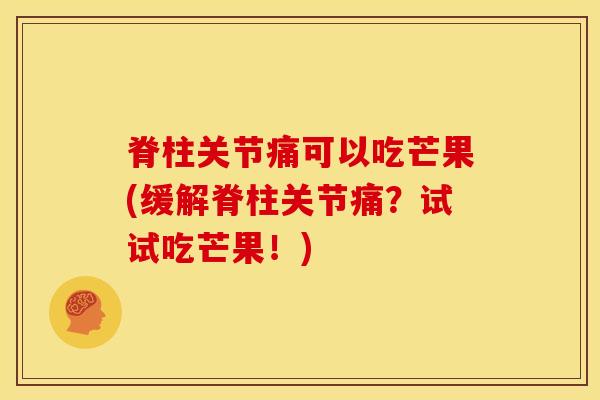脊柱关节痛可以吃芒果(缓解脊柱关节痛?试试吃芒果!)-第1张图片-氨糖科普网 脊柱关节痛可以吃芒果(缓解脊柱关节痛?试试吃芒果!)-第1张图片-氨糖科普网