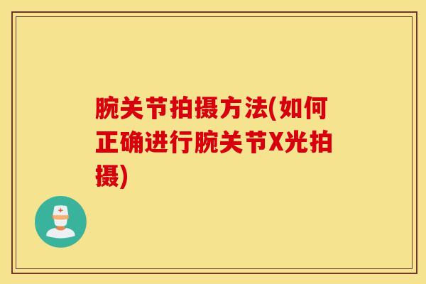 腕关节拍摄方法(如何正确进行腕关节X光拍摄)-第1张图片-氨糖科普网 腕关节拍摄方法(如何正确进行腕关节X光拍摄)-第1张图片-氨糖科普网