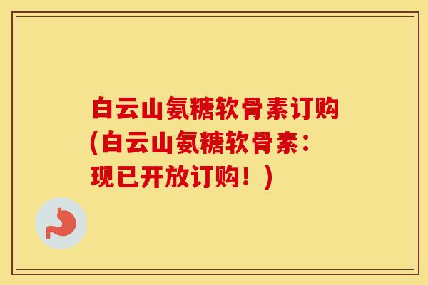 白云山氨糖软骨素订购(白云山氨糖软骨素:现已开放订购!)-第1张图片-氨糖科普网 白云山氨糖软骨素订购(白云山氨糖软骨素:现已开放订购!)-第1张图片-氨糖科普网