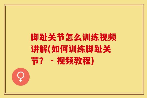 脚趾关节怎么训练视频讲解(如何训练脚趾关节? - 视频教程)-第1张图片-氨糖科普网 脚趾关节怎么训练视频讲解(如何训练脚趾关节? - 视频教程)-第1张图片-氨糖科普网