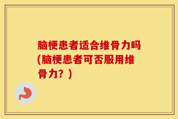 脑梗患者适合维骨力吗(脑梗患者可否服用维骨力?)-第1张图片-氨糖科普网 脑梗患者适合维骨力吗(脑梗患者可否服用维骨力?)-第1张图片-氨糖科普网