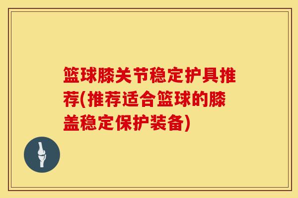篮球膝关节稳定护具推荐(推荐适合篮球的膝盖稳定保护装备)-第1张图片-氨糖科普网 篮球膝关节稳定护具推荐(推荐适合篮球的膝盖稳定保护装备)-第1张图片-氨糖科普网