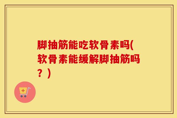 脚抽筋能吃软骨素吗(软骨素能缓解脚抽筋吗?)-第1张图片-氨糖科普网 脚抽筋能吃软骨素吗(软骨素能缓解脚抽筋吗?)-第1张图片-氨糖科普网