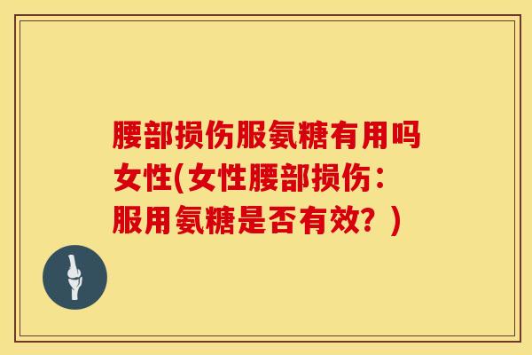 腰部损伤服氨糖有用吗女性(女性腰部损伤：服用氨糖是否有效？)-第1张图片-氨糖科普网