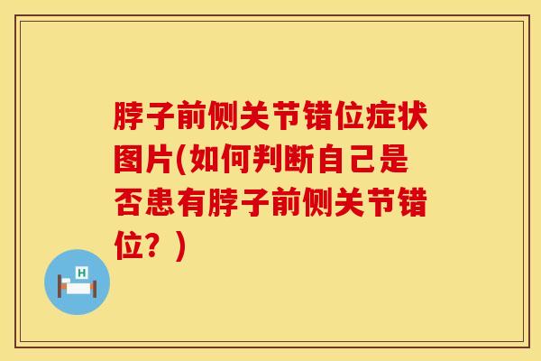 脖子前侧关节错位症状图片(如何判断自己是否患有脖子前侧关节错位?)-第1张图片-氨糖科普网 脖子前侧关节错位症状图片(如何判断自己是否患有脖子前侧关节错位?)-第1张图片-氨糖科普网