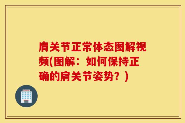 肩关节正常体态图解视频(图解:如何保持正确的肩关节姿势?)-第1张图片-氨糖科普网 肩关节正常体态图解视频(图解:如何保持正确的肩关节姿势?)-第1张图片-氨糖科普网
