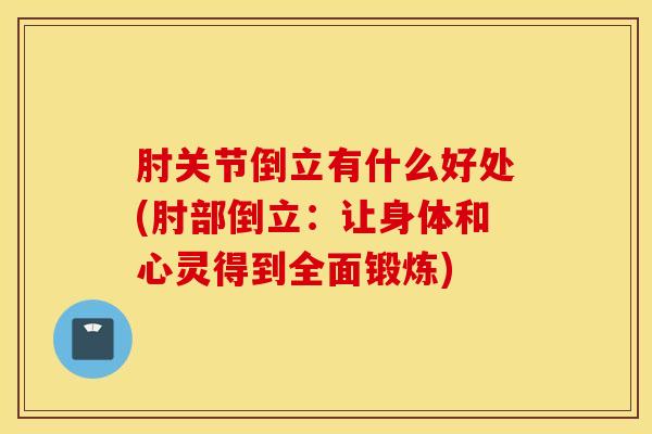 肘关节倒立有什么好处(肘部倒立:让身体和心灵得到全面锻炼)-第1张图片-氨糖科普网 肘关节倒立有什么好处(肘部倒立:让身体和心灵得到全面锻炼)-第1张图片-氨糖科普网