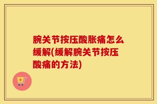 腕关节按压酸胀痛怎么缓解(缓解腕关节按压酸痛的方法)-第1张图片-氨糖科普网 腕关节按压酸胀痛怎么缓解(缓解腕关节按压酸痛的方法)-第1张图片-氨糖科普网
