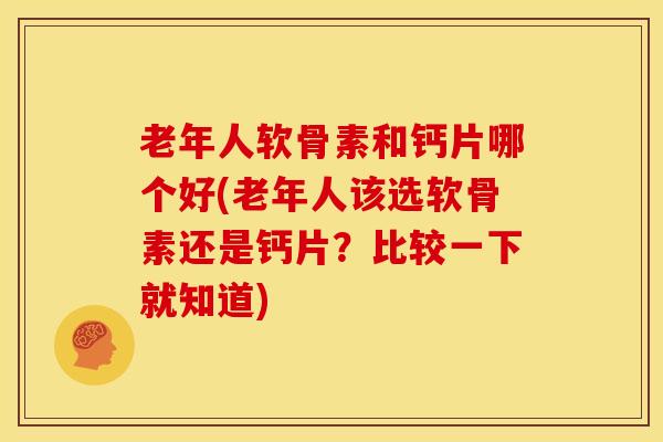 老年人软骨素和钙片哪个好(老年人该选软骨素还是钙片?比较一下就知道)-第1张图片-氨糖科普网 老年人软骨素和钙片哪个好(老年人该选软骨素还是钙片?比较一下就知道)-第1张图片-氨糖科普网