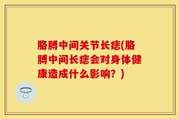 胳膊中间关节长痣(胳膊中间长痣会对身体健康造成什么影响？)-第1张图片-氨糖科普网