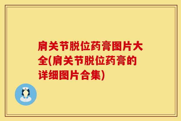 肩关节脱位药膏图片大全(肩关节脱位药膏的详细图片合集)-第1张图片-氨糖科普网 肩关节脱位药膏图片大全(肩关节脱位药膏的详细图片合集)-第1张图片-氨糖科普网