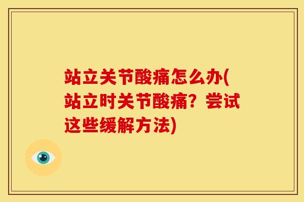 站立关节酸痛怎么办(站立时关节酸痛?尝试这些缓解方法)-第1张图片-氨糖科普网 站立关节酸痛怎么办(站立时关节酸痛?尝试这些缓解方法)-第1张图片-氨糖科普网