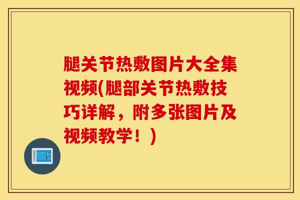 腿关节热敷图片大全集视频(腿部关节热敷技巧详解，附多张图片及视频教学！)-第1张图片-氨糖科普网