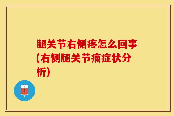 腿关节右侧疼怎么回事(右侧腿关节痛症状分析)-第1张图片-氨糖科普网