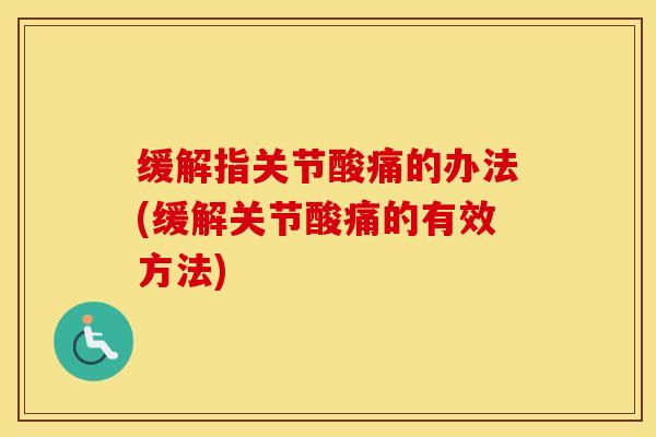 缓解指关节酸痛的办法(缓解关节酸痛的有效方法)-第1张图片-氨糖科普网 缓解指关节酸痛的办法(缓解关节酸痛的有效方法)-第1张图片-氨糖科普网