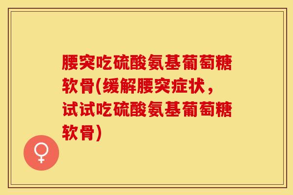 腰突吃硫酸氨基葡萄糖软骨(缓解腰突症状,试试吃硫酸氨基葡萄糖软骨)-第1张图片-氨糖科普网 腰突吃硫酸氨基葡萄糖软骨(缓解腰突症状,试试吃硫酸氨基葡萄糖软骨)-第1张图片-氨糖科普网