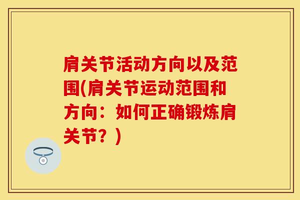 肩关节活动方向以及范围(肩关节运动范围和方向：如何正确锻炼肩关节？)-第1张图片-氨糖科普网