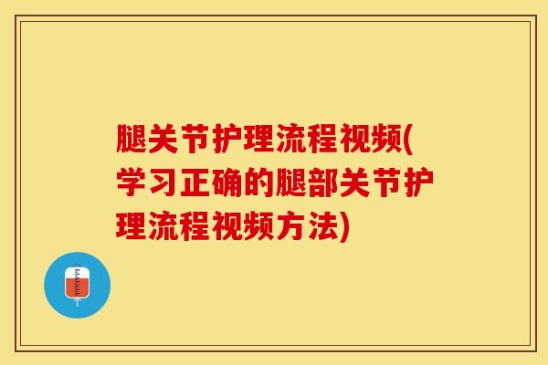 腿关节护理流程视频(学习正确的腿部关节护理流程视频方法)-第1张图片-氨糖科普网 腿关节护理流程视频(学习正确的腿部关节护理流程视频方法)-第1张图片-氨糖科普网